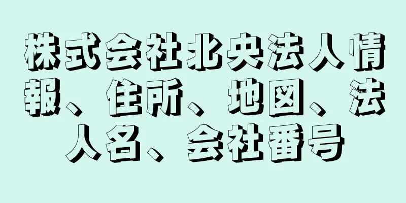 株式会社北央法人情報、住所、地図、法人名、会社番号