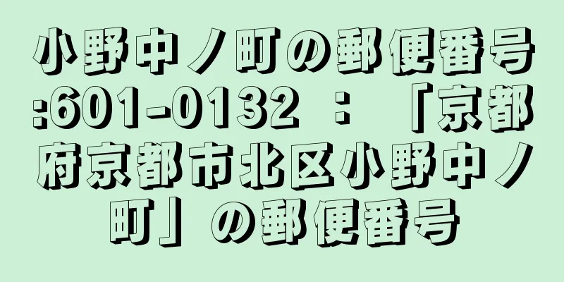 小野中ノ町の郵便番号:601-0132 ： 「京都府京都市北区小野中ノ町」の郵便番号