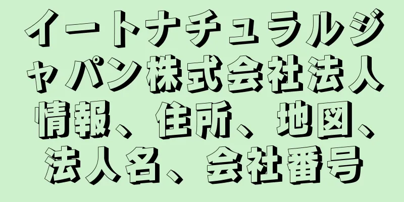 イートナチュラルジャパン株式会社法人情報、住所、地図、法人名、会社番号