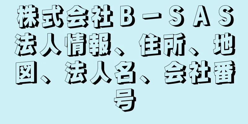 株式会社Ｂ－ＳＡＳ法人情報、住所、地図、法人名、会社番号