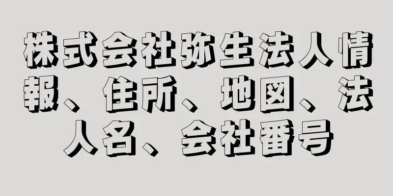 株式会社弥生法人情報、住所、地図、法人名、会社番号