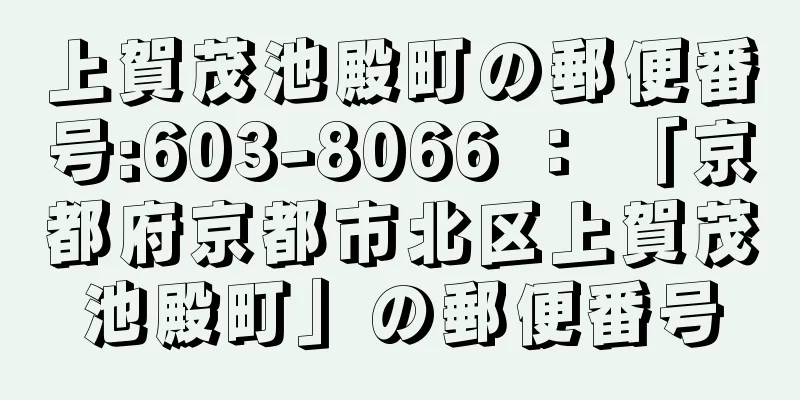 上賀茂池殿町の郵便番号:603-8066 ： 「京都府京都市北区上賀茂池殿町」の郵便番号