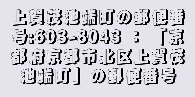 上賀茂池端町の郵便番号:603-8043 ： 「京都府京都市北区上賀茂池端町」の郵便番号