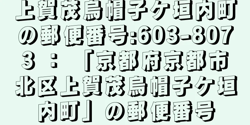 上賀茂烏帽子ケ垣内町の郵便番号:603-8073 ： 「京都府京都市北区上賀茂烏帽子ケ垣内町」の郵便番号