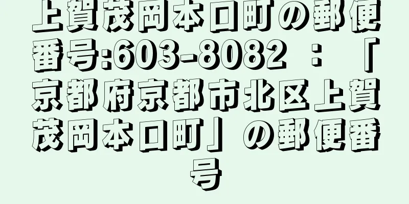 上賀茂岡本口町の郵便番号:603-8082 ： 「京都府京都市北区上賀茂岡本口町」の郵便番号