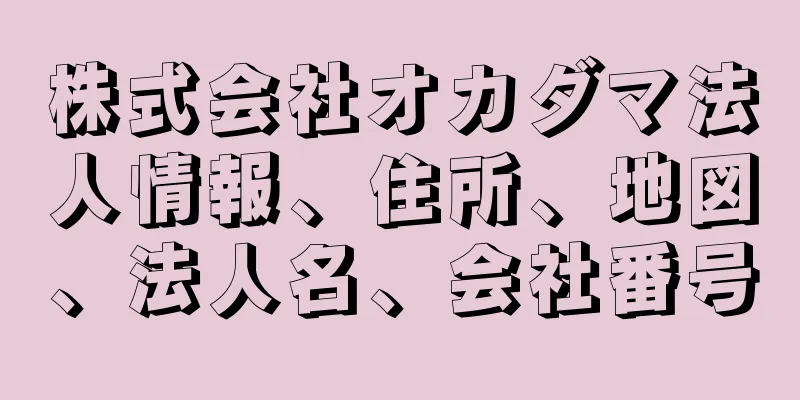 株式会社オカダマ法人情報、住所、地図、法人名、会社番号