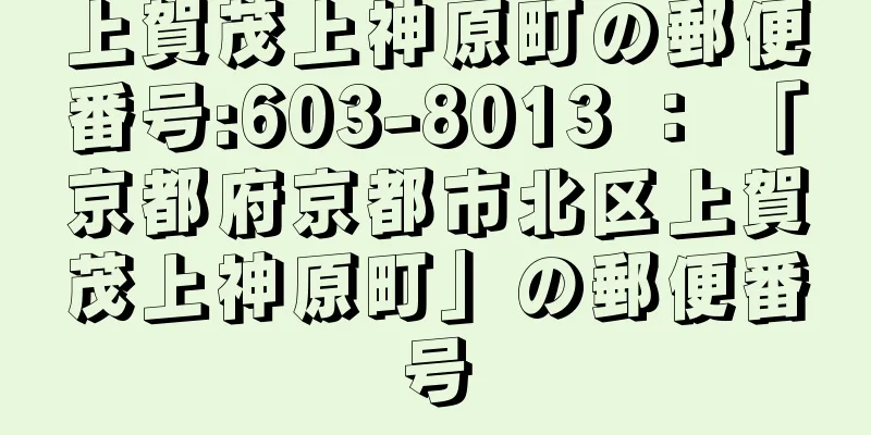 上賀茂上神原町の郵便番号:603-8013 ： 「京都府京都市北区上賀茂上神原町」の郵便番号