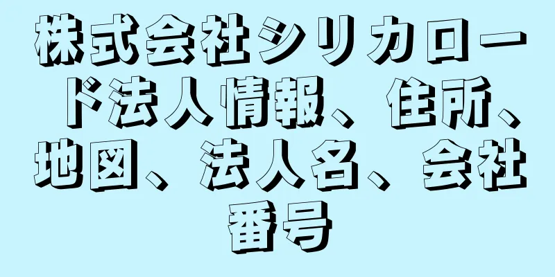 株式会社シリカロード法人情報、住所、地図、法人名、会社番号