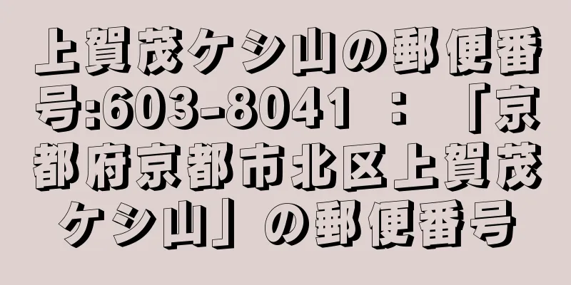 上賀茂ケシ山の郵便番号:603-8041 ： 「京都府京都市北区上賀茂ケシ山」の郵便番号