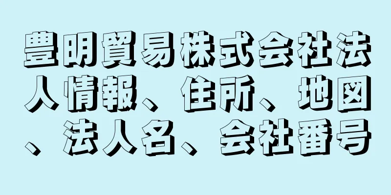 豊明貿易株式会社法人情報、住所、地図、法人名、会社番号