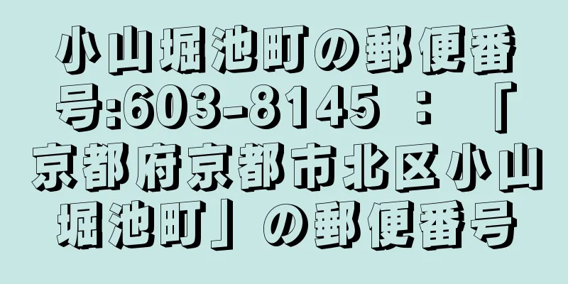 小山堀池町の郵便番号:603-8145 ： 「京都府京都市北区小山堀池町」の郵便番号