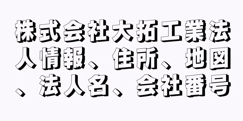 株式会社大拓工業法人情報、住所、地図、法人名、会社番号