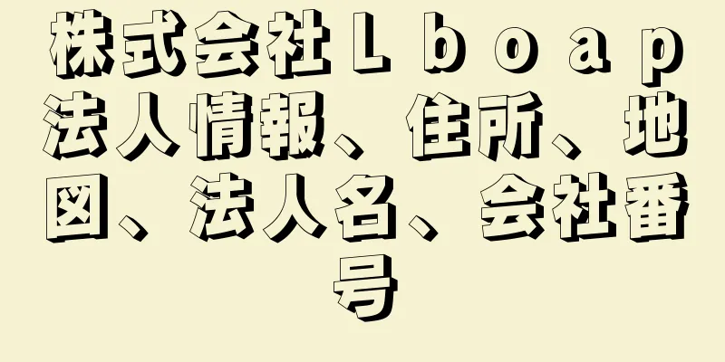 株式会社Ｌｂｏａｐ法人情報、住所、地図、法人名、会社番号