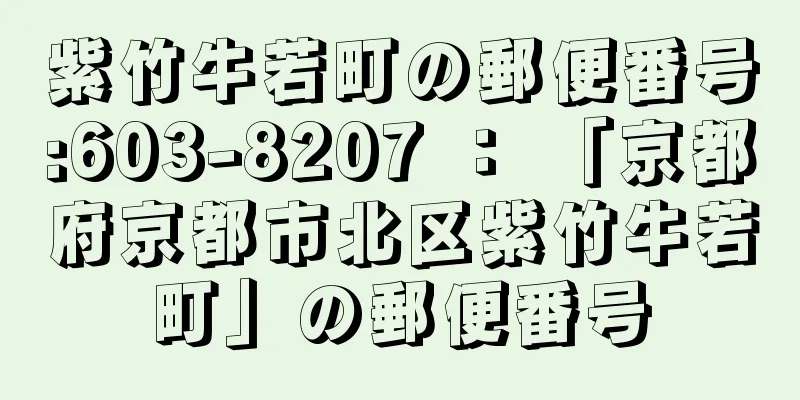 紫竹牛若町の郵便番号:603-8207 ： 「京都府京都市北区紫竹牛若町」の郵便番号