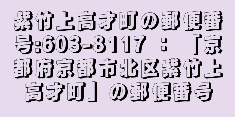 紫竹上高才町の郵便番号:603-8117 ： 「京都府京都市北区紫竹上高才町」の郵便番号