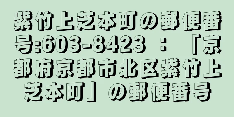 紫竹上芝本町の郵便番号:603-8423 ： 「京都府京都市北区紫竹上芝本町」の郵便番号