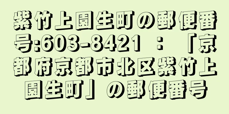 紫竹上園生町の郵便番号:603-8421 ： 「京都府京都市北区紫竹上園生町」の郵便番号