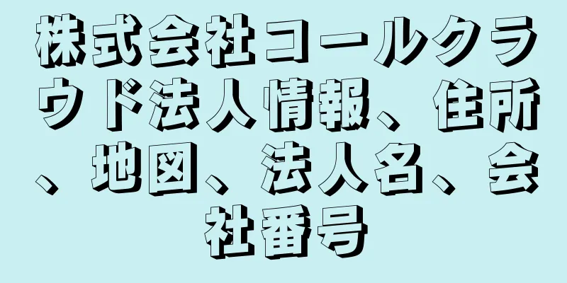 株式会社コールクラウド法人情報、住所、地図、法人名、会社番号