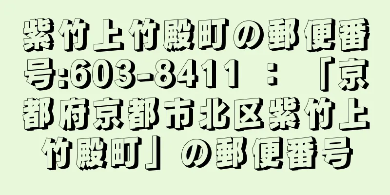 紫竹上竹殿町の郵便番号:603-8411 ： 「京都府京都市北区紫竹上竹殿町」の郵便番号