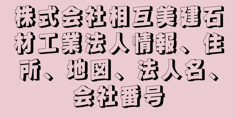 株式会社相互美建石材工業法人情報、住所、地図、法人名、会社番号