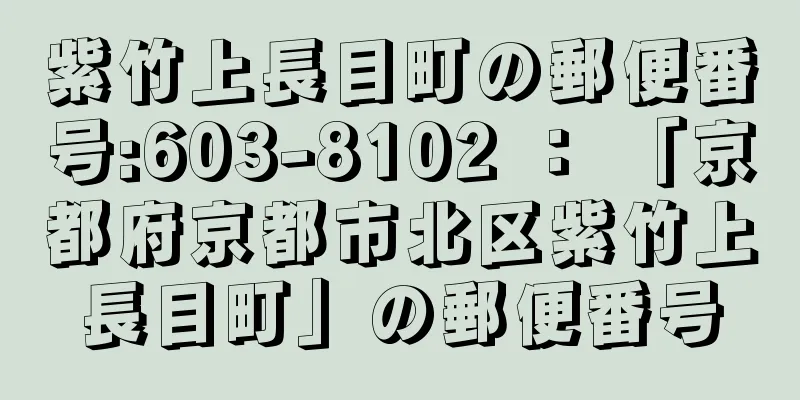 紫竹上長目町の郵便番号:603-8102 ： 「京都府京都市北区紫竹上長目町」の郵便番号