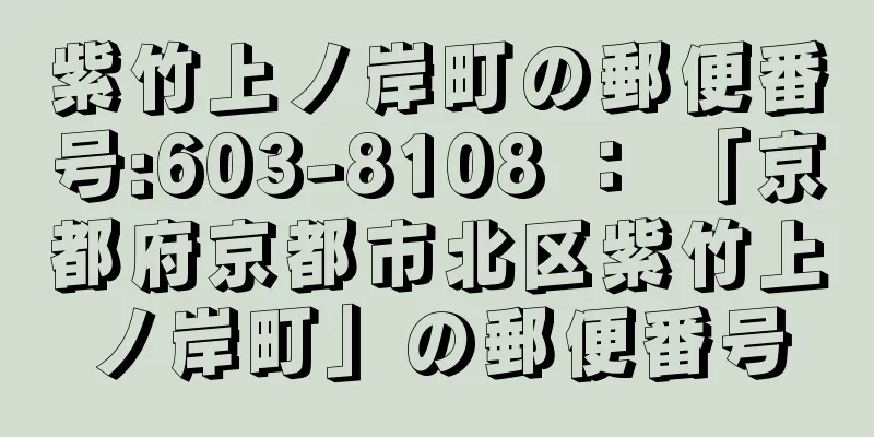 紫竹上ノ岸町の郵便番号:603-8108 ： 「京都府京都市北区紫竹上ノ岸町」の郵便番号