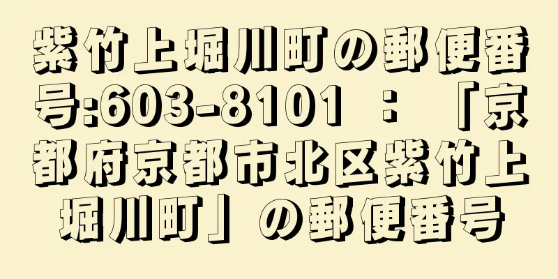 紫竹上堀川町の郵便番号:603-8101 ： 「京都府京都市北区紫竹上堀川町」の郵便番号