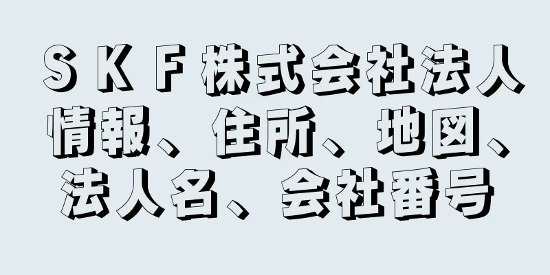 ＳＫＦ株式会社法人情報、住所、地図、法人名、会社番号