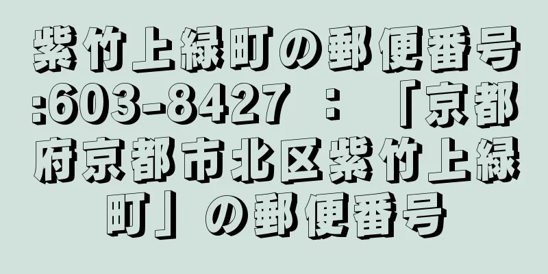 紫竹上緑町の郵便番号:603-8427 ： 「京都府京都市北区紫竹上緑町」の郵便番号