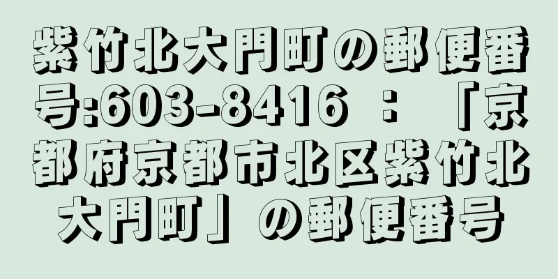 紫竹北大門町の郵便番号:603-8416 ： 「京都府京都市北区紫竹北大門町」の郵便番号