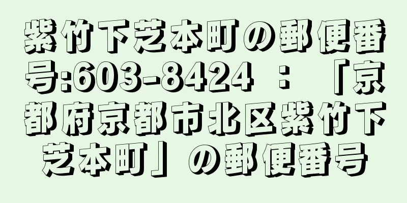 紫竹下芝本町の郵便番号:603-8424 ： 「京都府京都市北区紫竹下芝本町」の郵便番号