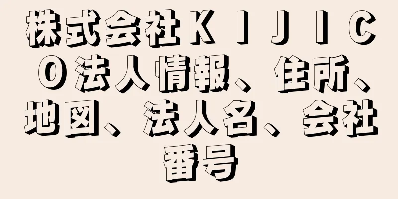 株式会社ＫＩＪＩＣＯ法人情報、住所、地図、法人名、会社番号