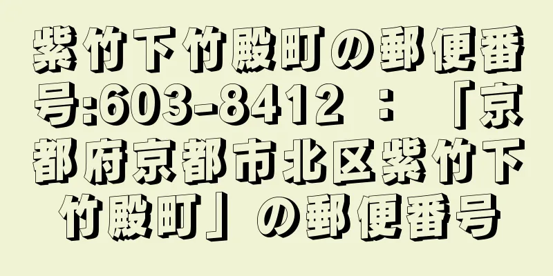 紫竹下竹殿町の郵便番号:603-8412 ： 「京都府京都市北区紫竹下竹殿町」の郵便番号