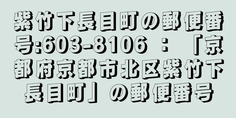 紫竹下長目町の郵便番号:603-8106 ： 「京都府京都市北区紫竹下長目町」の郵便番号