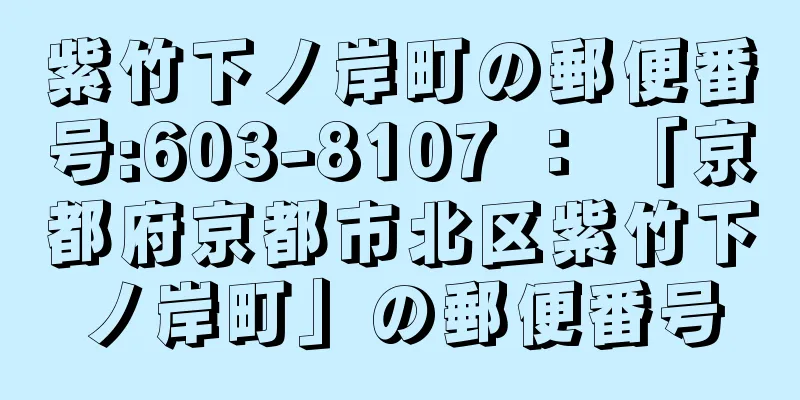 紫竹下ノ岸町の郵便番号:603-8107 ： 「京都府京都市北区紫竹下ノ岸町」の郵便番号