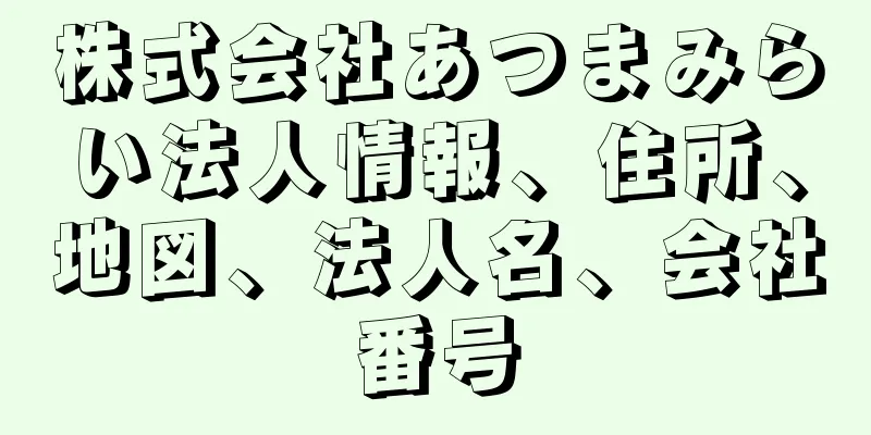 株式会社あつまみらい法人情報、住所、地図、法人名、会社番号