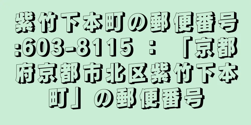 紫竹下本町の郵便番号:603-8115 ： 「京都府京都市北区紫竹下本町」の郵便番号