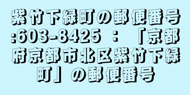 紫竹下緑町の郵便番号:603-8425 ： 「京都府京都市北区紫竹下緑町」の郵便番号