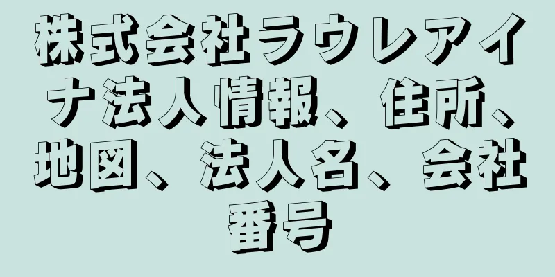 株式会社ラウレアイナ法人情報、住所、地図、法人名、会社番号