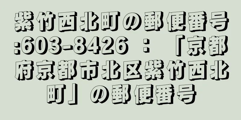 紫竹西北町の郵便番号:603-8426 ： 「京都府京都市北区紫竹西北町」の郵便番号