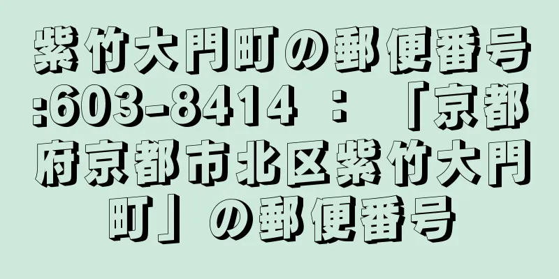 紫竹大門町の郵便番号:603-8414 ： 「京都府京都市北区紫竹大門町」の郵便番号