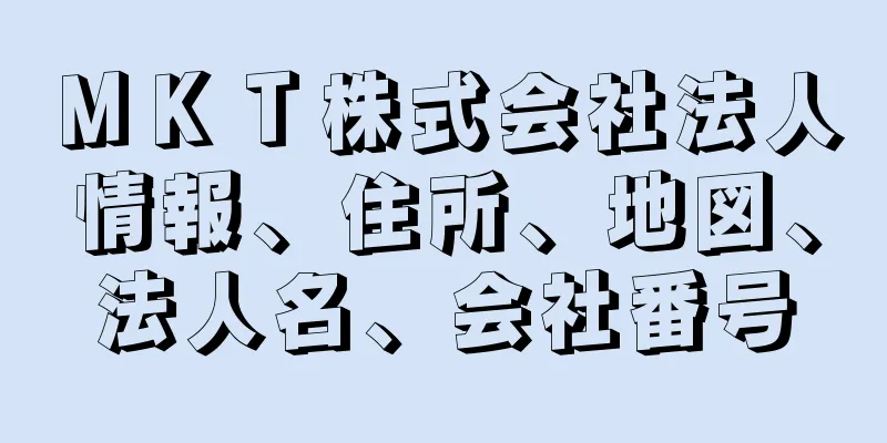 ＭＫＴ株式会社法人情報、住所、地図、法人名、会社番号