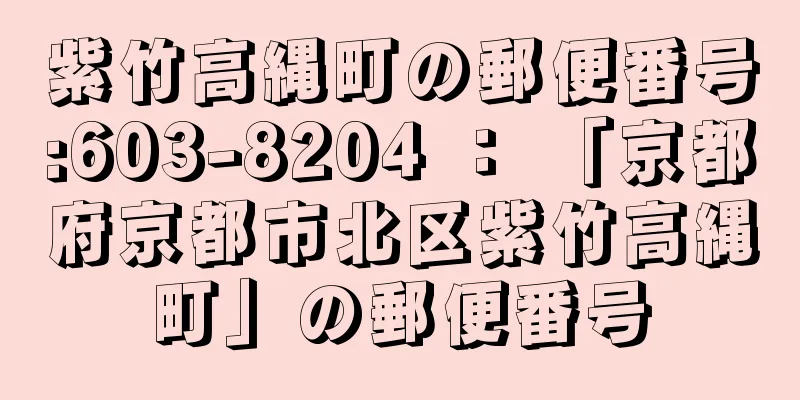 紫竹高縄町の郵便番号:603-8204 ： 「京都府京都市北区紫竹高縄町」の郵便番号