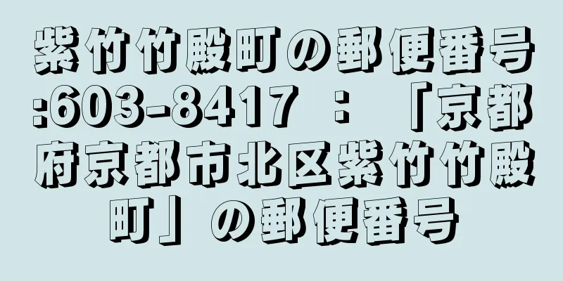 紫竹竹殿町の郵便番号:603-8417 ： 「京都府京都市北区紫竹竹殿町」の郵便番号