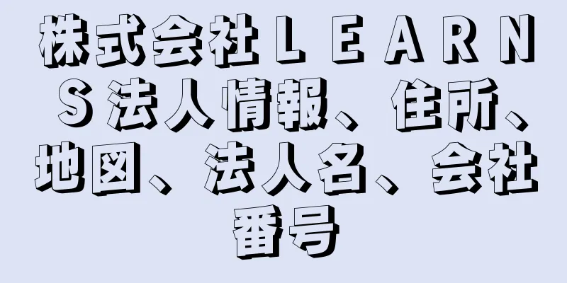 株式会社ＬＥＡＲＮＳ法人情報、住所、地図、法人名、会社番号