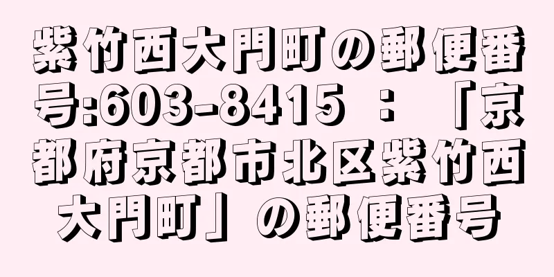 紫竹西大門町の郵便番号:603-8415 ： 「京都府京都市北区紫竹西大門町」の郵便番号