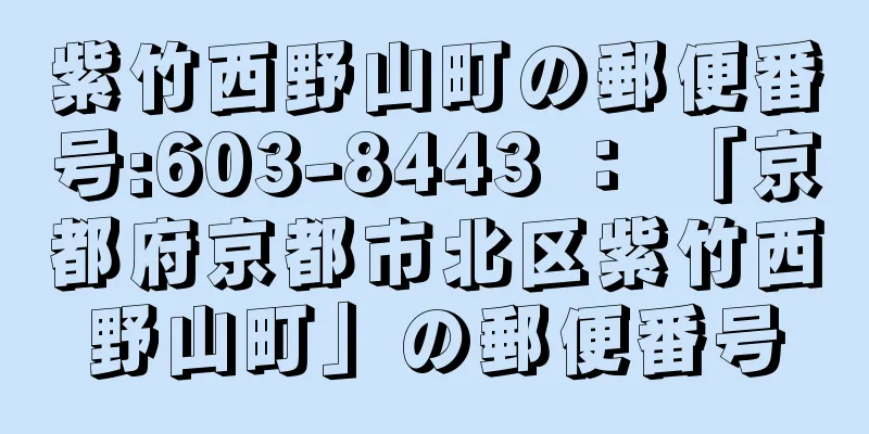 紫竹西野山町の郵便番号:603-8443 ： 「京都府京都市北区紫竹西野山町」の郵便番号