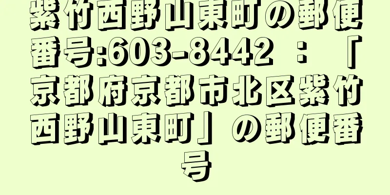 紫竹西野山東町の郵便番号:603-8442 ： 「京都府京都市北区紫竹西野山東町」の郵便番号