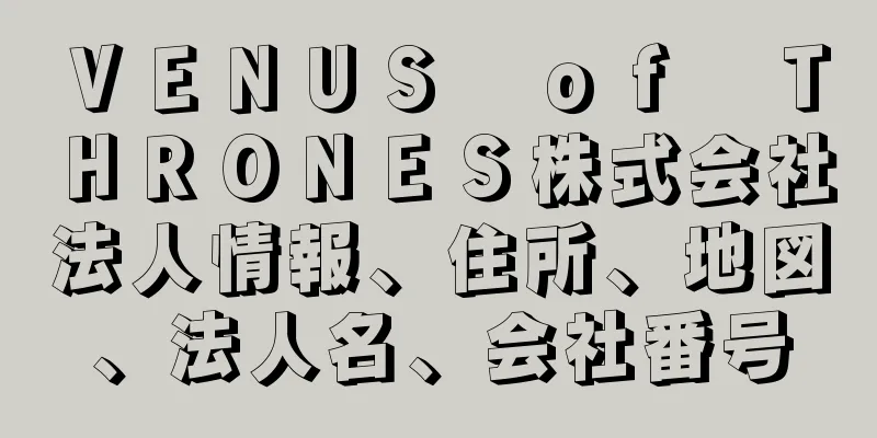 ＶＥＮＵＳ　ｏｆ　ＴＨＲＯＮＥＳ株式会社法人情報、住所、地図、法人名、会社番号