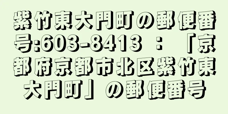 紫竹東大門町の郵便番号:603-8413 ： 「京都府京都市北区紫竹東大門町」の郵便番号